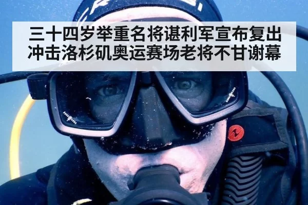 三十四岁举重名将谌利军宣布复出冲击洛杉矶奥运赛场老将不甘谢幕