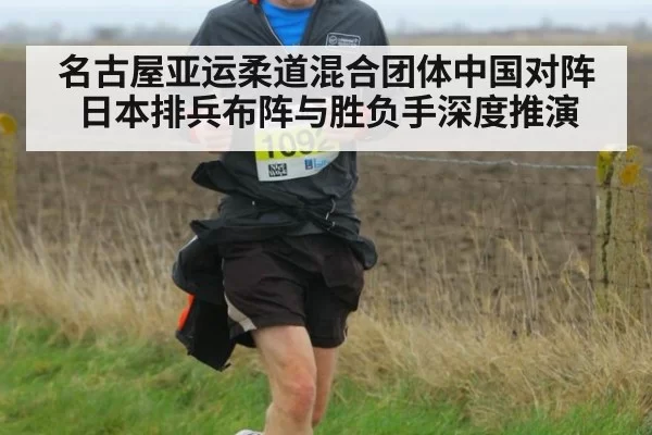 名古屋亚运柔道混合团体中国对阵日本排兵布阵与胜负手深度推演