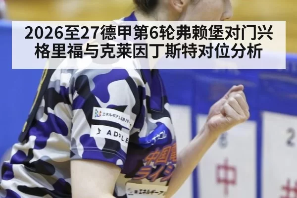 2026至27德甲第6轮弗赖堡对门兴格里福与克莱因丁斯特对位分析